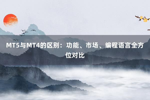 MT5与MT4的区别：功能、市场、编程语言全方位对比