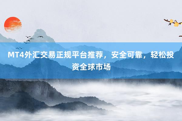 MT4外汇交易正规平台推荐，安全可靠，轻松投资全球市场
