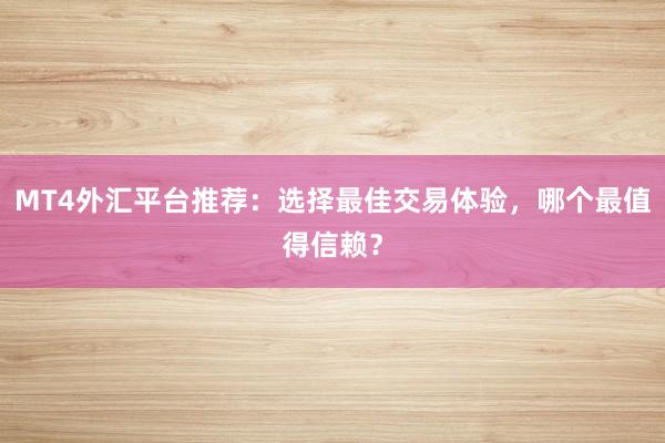 MT4外汇平台推荐：选择最佳交易体验，哪个最值得信赖？