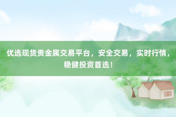 优选现货贵金属交易平台，安全交易，实时行情，稳健投资首选！