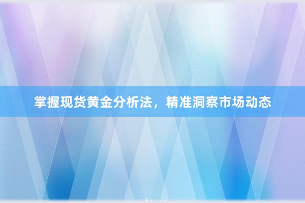 掌握现货黄金分析法，精准洞察市场动态