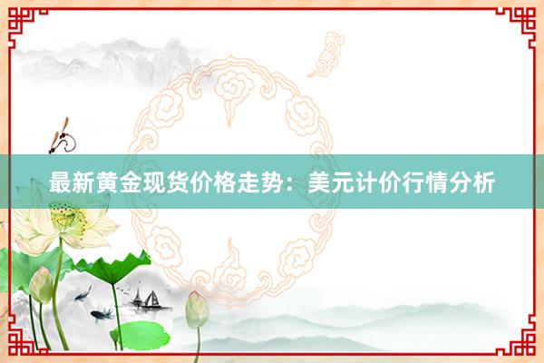 最新黄金现货价格走势：美元计价行情分析