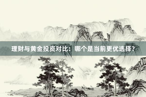 理财与黄金投资对比：哪个是当前更优选择？