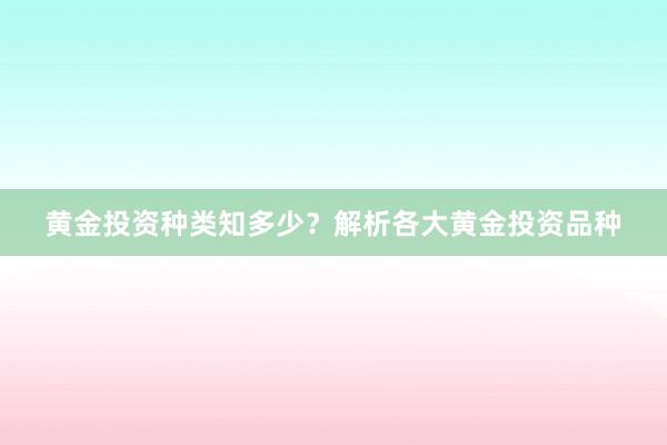 黄金投资种类知多少？解析各大黄金投资品种