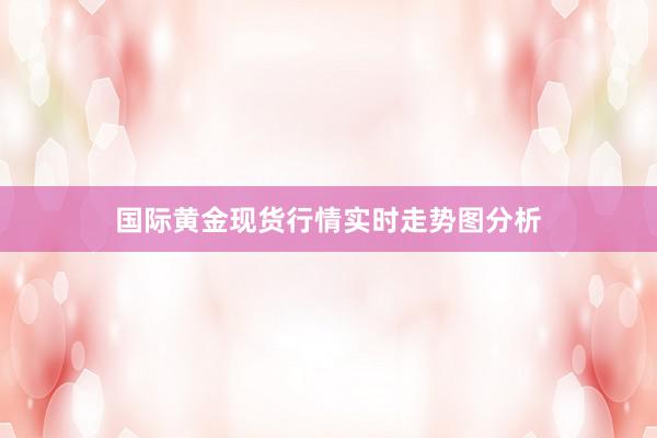 国际黄金现货行情实时走势图分析
