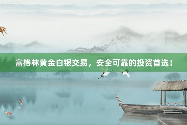 富格林黄金白银交易，安全可靠的投资首选！