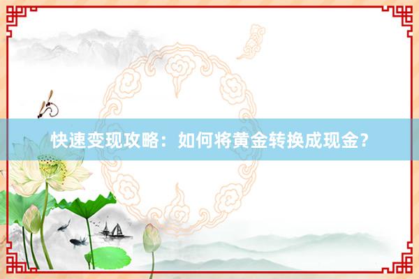 快速变现攻略：如何将黄金转换成现金？
