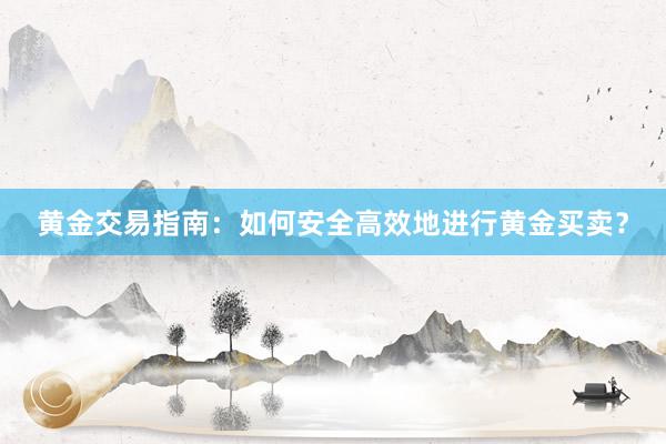 黄金交易指南：如何安全高效地进行黄金买卖？