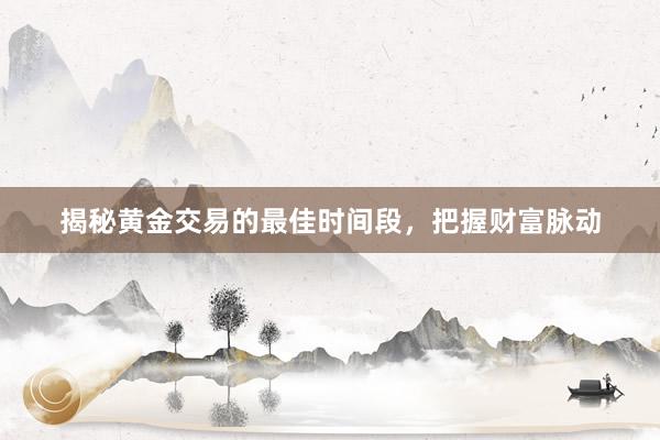 揭秘黄金交易的最佳时间段，把握财富脉动