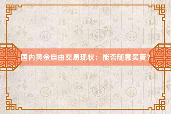 国内黄金自由交易现状：能否随意买賣？