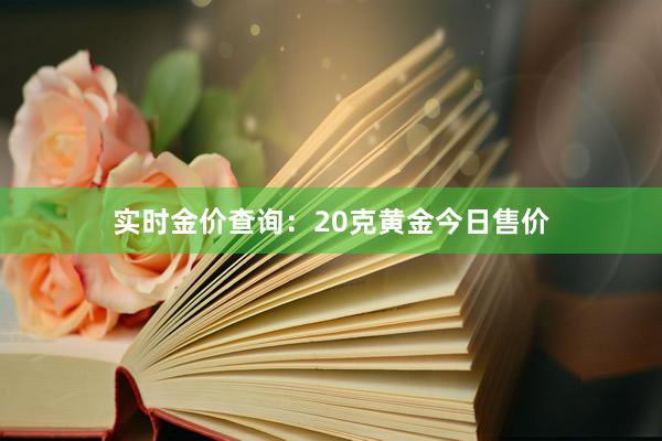 实时金价查询：20克黄金今日售价