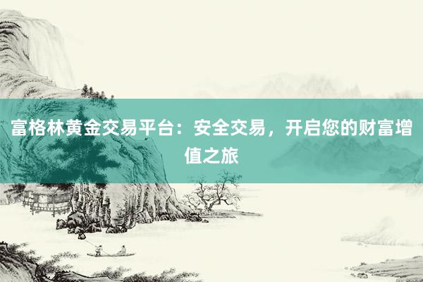 富格林黄金交易平台：安全交易，开启您的财富增值之旅